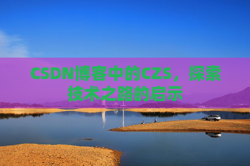CSDN博客中的CZS，探索技术之路的启示